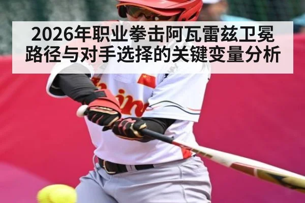 2026年职业拳击阿瓦雷兹卫冕路径与对手选择的关键变量分析